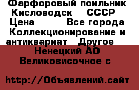 Фарфоровый поильник Кисловодск 50 СССР › Цена ­ 500 - Все города Коллекционирование и антиквариат » Другое   . Ненецкий АО,Великовисочное с.